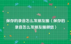 保存的录音怎么发朋友圈〈保存的录音怎么发朋友圈微信〉