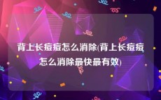 背上长痘痘怎么消除(背上长痘痘怎么消除最快最有效)