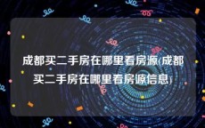 成都买二手房在哪里看房源(成都买二手房在哪里看房源信息)