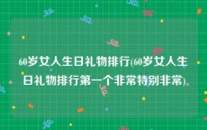 60岁女人生日礼物排行(60岁女人生日礼物排行第一个非常特别非常)