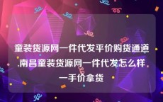 童装货源网一件代发平价购货通道,南昌童装货源网一件代发怎么样一手价拿货