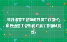 银行运营主管如何开展工作面试(银行运营主管如何开展工作面试问题)