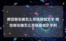 微信朋友圈怎么发链接加文字 微信朋友圈怎么发链接加文字的