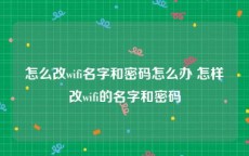 怎么改wifi名字和密码怎么办 怎样改wifi的名字和密码