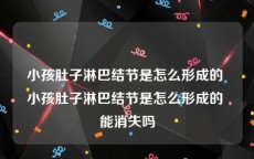 小孩肚子淋巴结节是怎么形成的 小孩肚子淋巴结节是怎么形成的 能消失吗