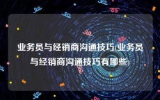 业务员与经销商沟通技巧(业务员与经销商沟通技巧有哪些)