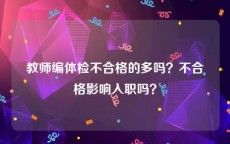 教师编体检不合格的多吗？不合格影响入职吗？