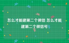 怎么才能建第二个微信 怎么才能建第二个微信号