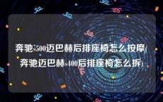 奔驰s500迈巴赫后排座椅怎么按摩(奔驰迈巴赫s400后排座椅怎么拆)