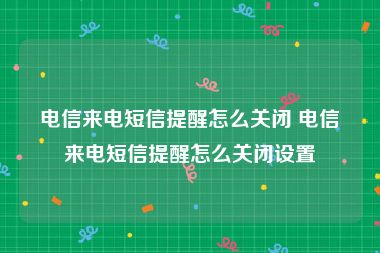 电信来电短信提醒怎么关闭 电信来电短信提醒怎么关闭设置