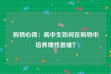 购物心得：高中生如何在购物中培养理性思维？