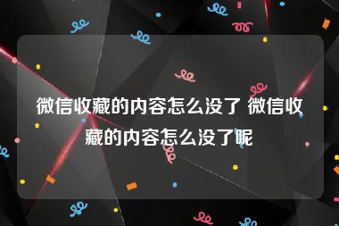 微信收藏的内容怎么没了 微信收藏的内容怎么没了呢