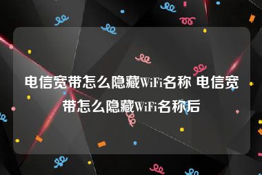 电信宽带怎么隐藏WiFi名称 电信宽带怎么隐藏WiFi名称后