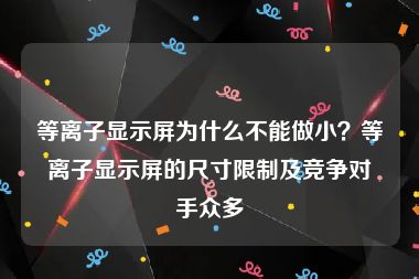 等离子显示屏为什么不能做小？等离子显示屏的尺寸限制及竞争对手众多