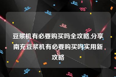 豆浆机有必要购买吗全攻略,分享南充豆浆机有必要购买吗实用新攻略