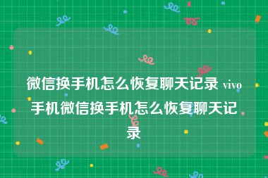 微信换手机怎么恢复聊天记录 vivo手机微信换手机怎么恢复聊天记录