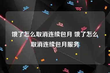 饿了怎么取消连续包月 饿了怎么取消连续包月服务