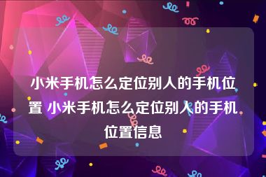 小米手机怎么定位别人的手机位置 小米手机怎么定位别人的手机位置信息