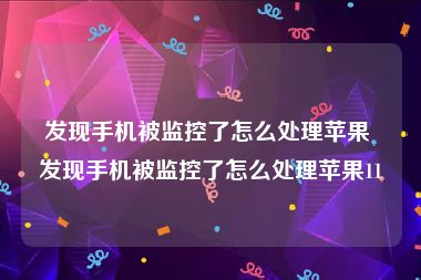 发现手机被监控了怎么处理苹果 发现手机被监控了怎么处理苹果11