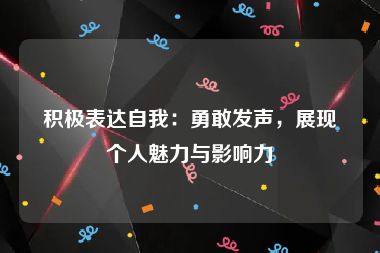 积极表达自我：勇敢发声，展现个人魅力与影响力