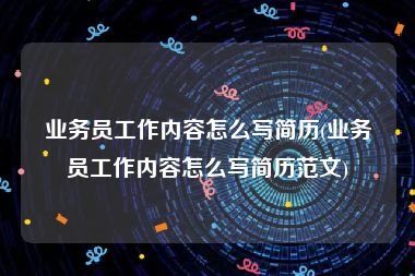 业务员工作内容怎么写简历(业务员工作内容怎么写简历范文)