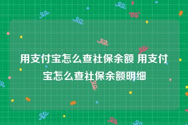 用支付宝怎么查社保余额 用支付宝怎么查社保余额明细