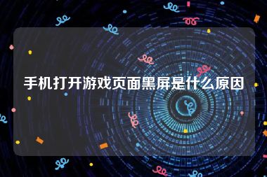 手机打开游戏页面黑屏是什么原因