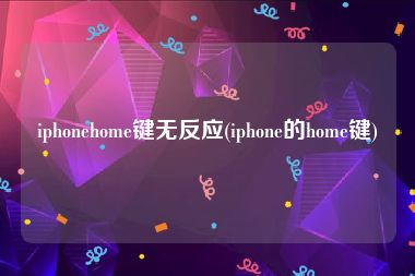 iphonehome键无反应(iphone的home键)