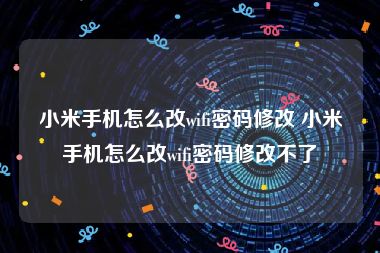 小米手机怎么改wifi密码修改 小米手机怎么改wifi密码修改不了