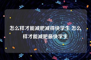 怎么样才能减肥减得快学生 怎么样才能减肥最快学生