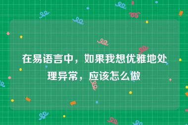 在易语言中，如果我想优雅地处理异常，应该怎么做