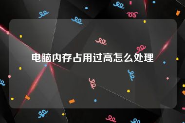 电脑内存占用过高怎么处理