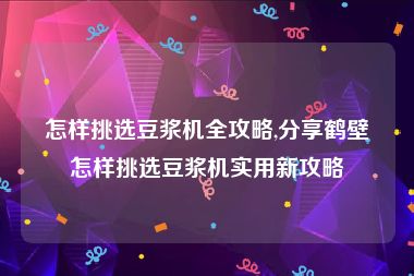 怎样挑选豆浆机全攻略,分享鹤壁怎样挑选豆浆机实用新攻略