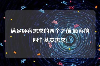 满足顾客需求的四个之前(顾客的四个基本需求)