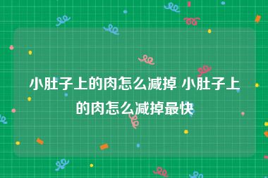 小肚子上的肉怎么减掉 小肚子上的肉怎么减掉最快