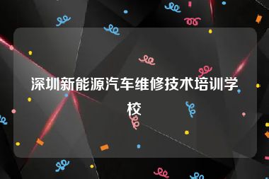 深圳新能源汽车维修技术培训学校