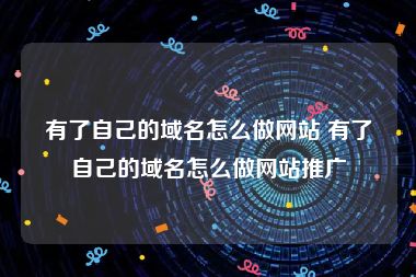 有了自己的域名怎么做网站 有了自己的域名怎么做网站推广