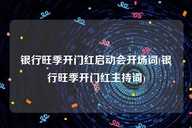 银行旺季开门红启动会开场词(银行旺季开门红主持词)