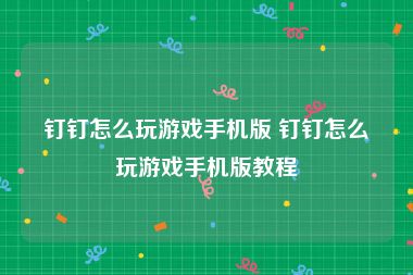 钉钉怎么玩游戏手机版 钉钉怎么玩游戏手机版教程