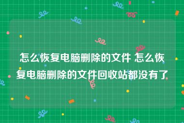 怎么恢复电脑删除的文件 怎么恢复电脑删除的文件回收站都没有了