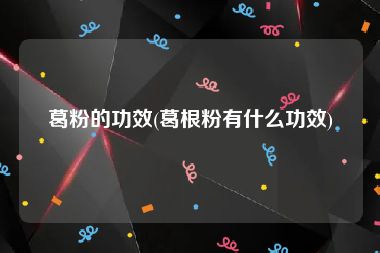 葛粉的功效(葛根粉有什么功效)