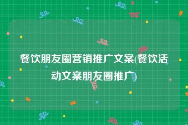 餐饮朋友圈营销推广文案(餐饮活动文案朋友圈推广)