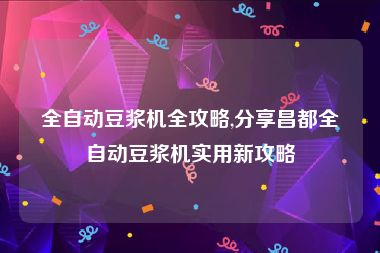 全自动豆浆机全攻略,分享昌都全自动豆浆机实用新攻略