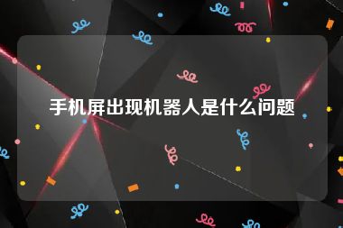 手机屏出现机器人是什么问题