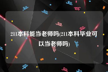 211本科能当老师吗(211本科毕业可以当老师吗)