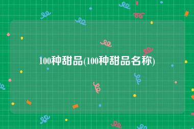 100种甜品(100种甜品名称)