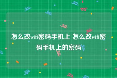 怎么改wifi密码手机上 怎么改wifi密码手机上的密码