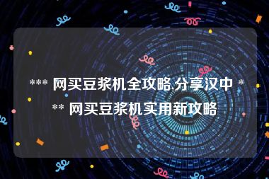  *** 网买豆浆机全攻略,分享汉中 *** 网买豆浆机实用新攻略