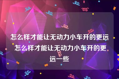 怎么样才能让无动力小车开的更远 怎么样才能让无动力小车开的更远一些