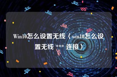 Win10怎么设置无线〈win10怎么设置无线 *** 连接〉